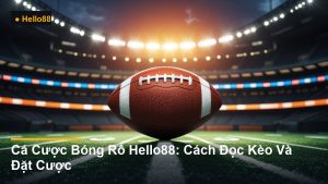 Cá Cược Bóng Rổ Hello88: Cách Đọc Kèo Và Đặt Cược