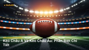 Kèo Châu Á Và Kèo Châu Âu: Phân Biệt Chi Tiết
